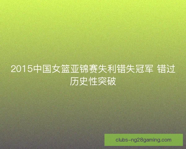 2015中国女篮亚锦赛失利错失冠军 错过历史性突破