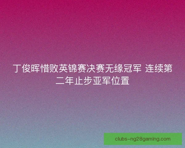 丁俊晖惜败英锦赛决赛无缘冠军 连续第二年止步亚军位置