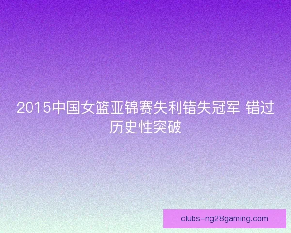2015中国女篮亚锦赛失利错失冠军 错过历史性突破