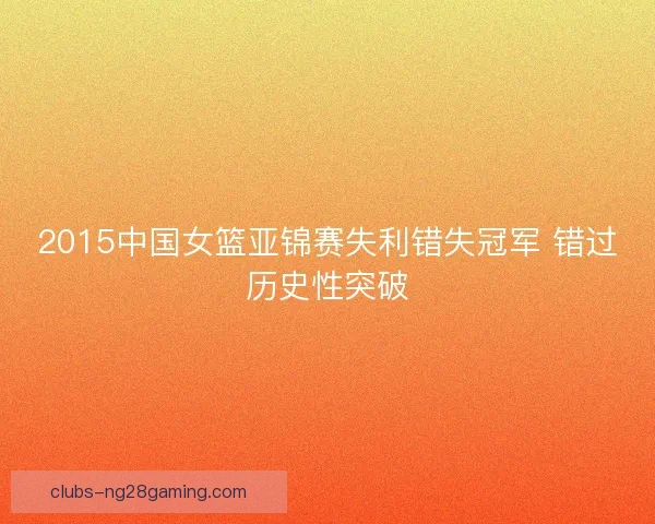 2015中国女篮亚锦赛失利错失冠军 错过历史性突破